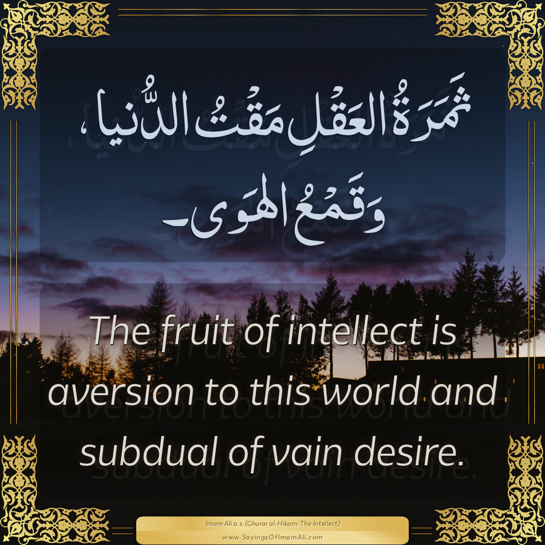 The fruit of intellect is aversion to this world and subdual of vain...